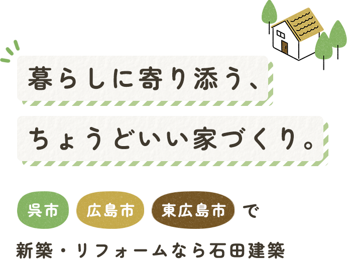 暮らしに寄り添う、ちょうどいい家づくり。呉市・広島市・東広島市で新築・リフォームなら石田建築